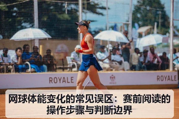 网球体能变化的常见误区:赛前阅读的操作步骤与判断边界
